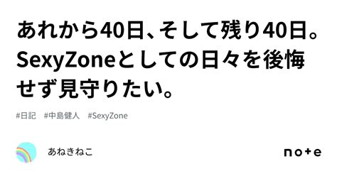 あれから40日、そして残り40日。sexyzoneとしての日々を後悔せず見守りたい。｜あねきねこ🌹