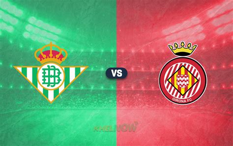 Real Betis vs Girona Predicted lineup, betting tips, odds, injury news ...