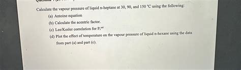 Solved Calculate The Vapour Pressure Of Liquid N Heptane At Chegg