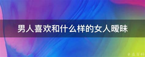 男人喜欢和什么样的女人暧昧 业百科