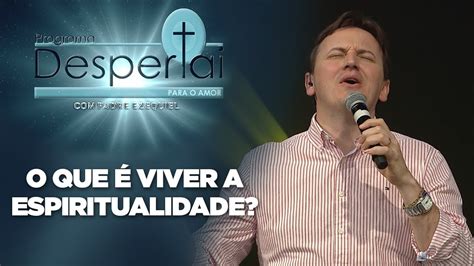 O Que Viver A Espiritualidade Despertai Para O Amor Padre