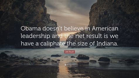 Jeb Bush Quote Obama Doesnt Believe In American Leadership And The