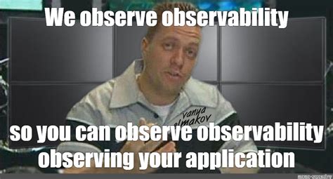 Meme: "We observe observability" - All Templates - Meme-arsenal.com