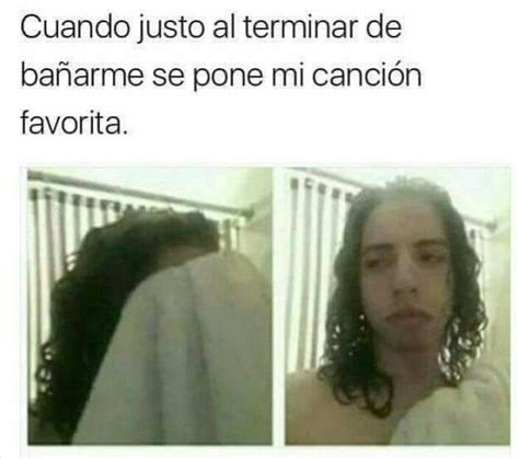 Cuando Justo Al Terminar De Ba Arme Se Pone Mi Canci N Favorita Memes