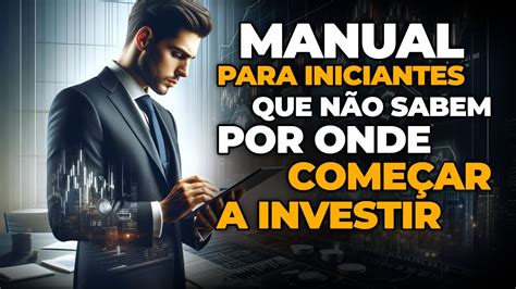 Primeiros Passos Nos Investimentos Guia Para Iniciantes No Mercado