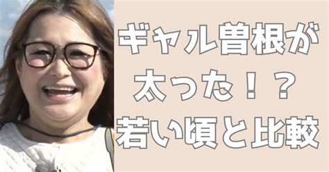 【画像】ギャル曾根が太ってきた？2024年の姿と若い頃を比較！ トレンドファイバー