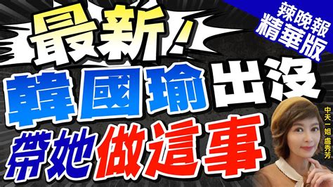 【盧秀芳辣晚報】韓國瑜七夕突襲 「不好意思公開的相片」 網友暴動 最新 韓國瑜出沒 帶她做這事 中天新聞ctinews 精華版 Youtube