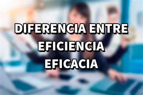 Diferencia Entre Eficiencia Y Eficacia Ejemplos Ingenius