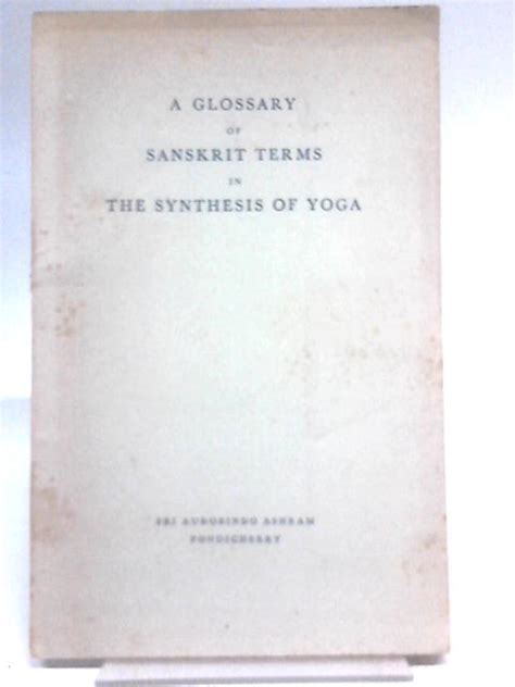 A Glossary Of Sanskrit Terms In The Synthesis Of Yoga By Aurobindo