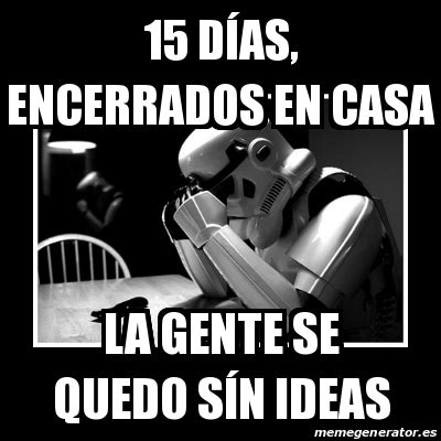 Meme Sad Trooper D As Encerrados En Casa La Gente Se Quedo S N