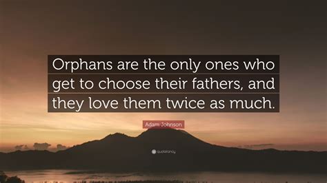 Adam Johnson Quote Orphans Are The Only Ones Who Get To Choose Their