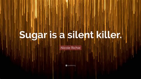 Nicole Richie Quote Sugar Is A Silent Killer”