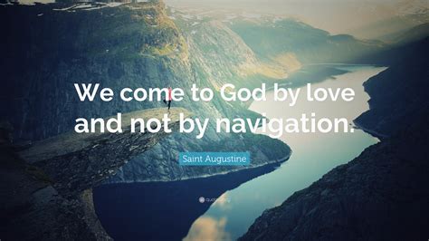 Saint Augustine Quote We Come To God By Love And Not By Navigation