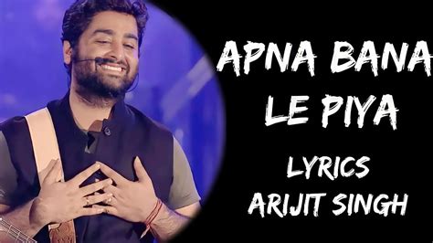 Apna Bana Le Piya Mujhe Apna Bana Le Lyrics Arijit Singh Sachin