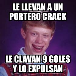 Meme Bad Luck Brian Le Llevan A Un Portero Crack Le Clavan Goles Y