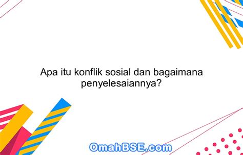 Apa Itu Konflik Sosial Dan Bagaimana Penyelesaiannya Omahbse