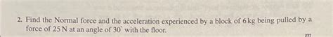 Solved 2. Find the Normal force and the acceleration | Chegg.com