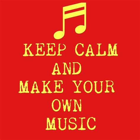 Keep Calm And Make Your Own Music