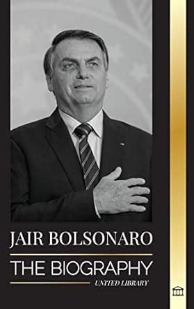 Jair Bolsonaro: The Biography - From Retired Military Officer to 38th President of Brazil; his ...