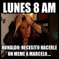 Meme Personalizado Lunes 8 Am Ronaldo Necesito Hacerle Un Meme A