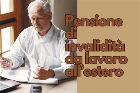 Pensione Di Invalidità Se Hai Lavorato Allestero Come Funziona