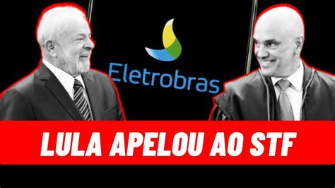 PrivatizaÇÃo Da Eletrobras Em Risco Lula Entra No Stf Contra A