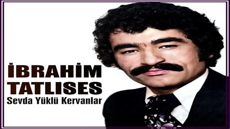 İbrahim Tatlıses Sevda Yüklü Kervanlar Youtube