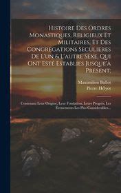 Histoire Des Ordres Monastiques Religieux Et Militaires Et Des