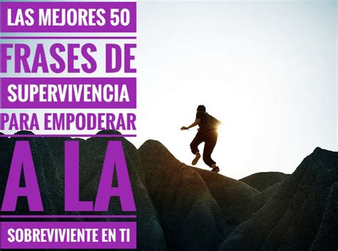 Las Mejores 50 Frases De Supervivencia Para Empoderar A La