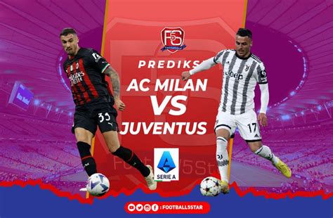 Prediksi Ac Milan Vs Juventus Serie A 2022 23