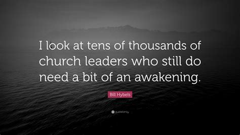 Bill Hybels Quote I Look At Tens Of Thousands Of Church Leaders Who