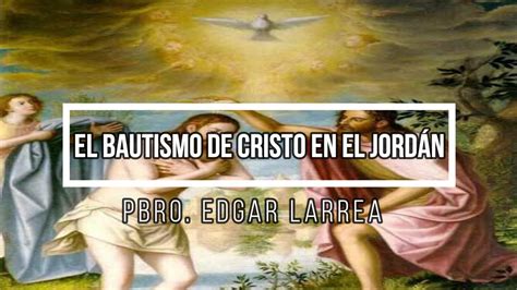 El Bautismo De Cristo En El Jord N Pbro Edgar Larrea Youtube