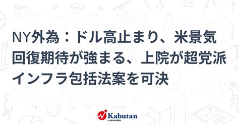 Ny外為：ドル高止まり、米景気回復期待が強まる、上院が超党派インフラ包括法案を可決 市況 株探ニュース