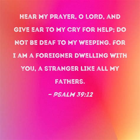 Psalm 3912 Hear My Prayer O Lord And Give Ear To My Cry For Help Do