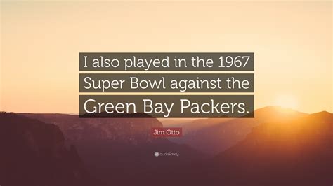 Jim Otto Quote I Also Played In The 1967 Super Bowl Against The Green