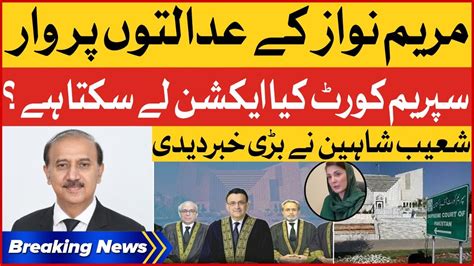 Maryam Nawaz Contempt Of Court Supreme Court Big Action Shoaib