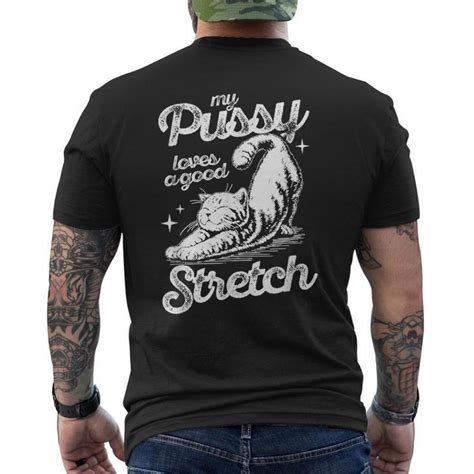 My Pussy Love A Good Stretch Raunchy Cat Meme Men S T Shirt Back Print
