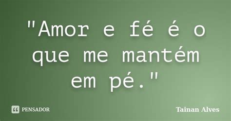 Amor E Fé é O Que Me Mantém Em Tainan Alves Pensador