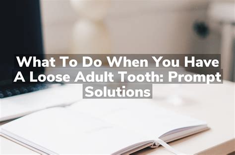 What to Do When You Have a Loose Adult Tooth: Prompt Solutions