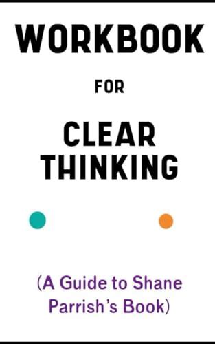 Workbook For Clear Thinking By Shane Parrish Essential Guide To