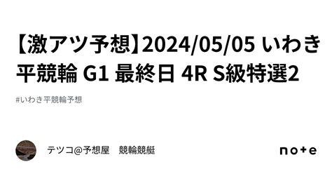 【🔥激アツ予想🔥】2024 05 05 いわき平競輪 G1 最終日 4r S級特選2｜テツコ 予想屋 競輪🚴‍♀️競艇🚤