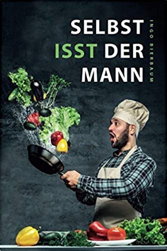 Selbst isst der Mann Das Kochbuch für Männer Anfänger Talentfreie