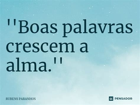 Boas Palavras Crescem A Alma RUBENS PARANHOS Pensador