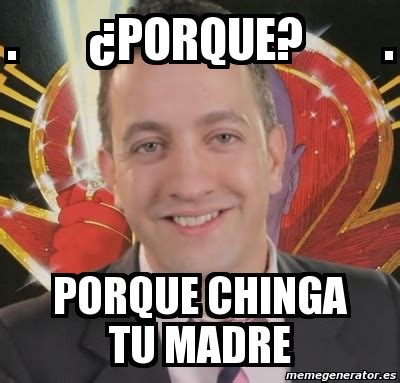 Meme Personalizado ÂPorque Porque chinga tu madre 7398073