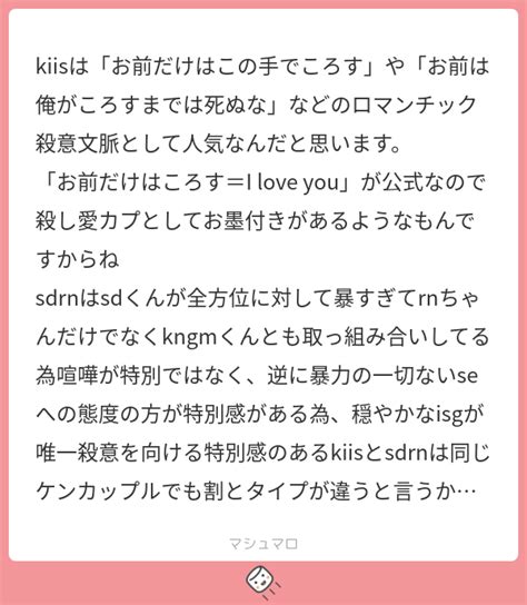 Kiisは「お前だけはこの手でころす」や「お前は俺がころすまでは死ぬな」などのロマンチック殺意文脈として人気なんだと思います。 「お前だけは