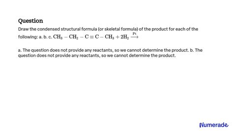 SOLVED Draw The Condensed Structural Formula Or Skeletal Formula Of