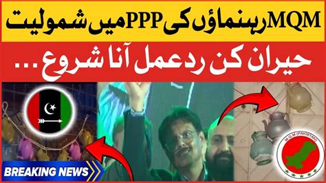 Mqm Leaders Join Pakistan People Party Surprise Reactions Latest