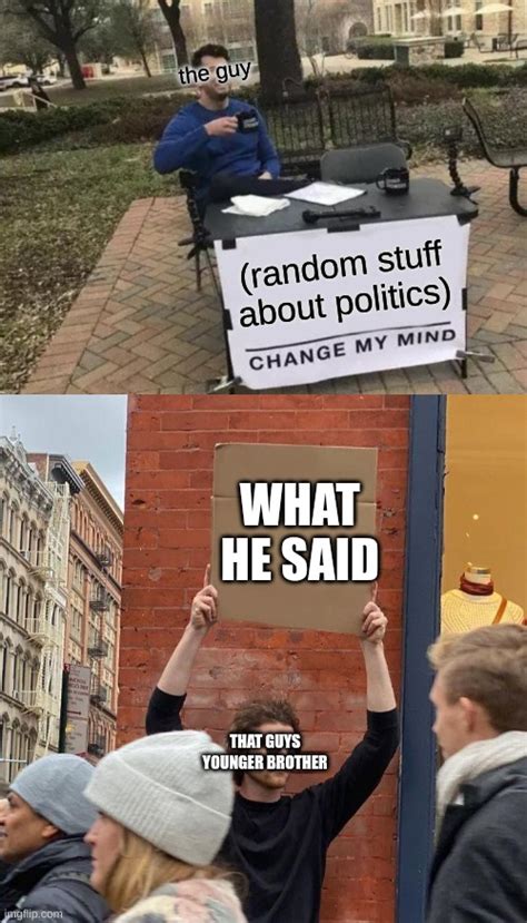 Image Tagged In Memes Change My Mind Guy Holding Cardboard Sign Imgflip