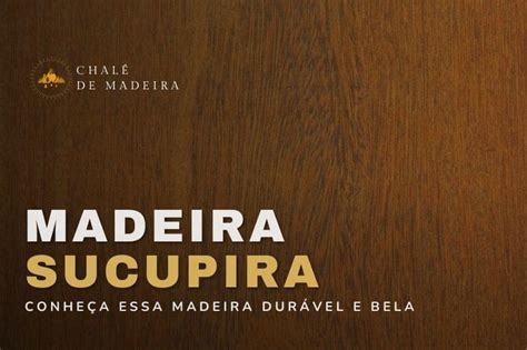 Madeira Sucupira Durabilidade E Beleza Para Casas E M Veis