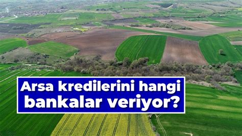 Arsa kredilerini hangi bankalar veriyor Arsa kredisi faiz oranları kaç